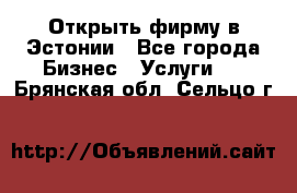 Открыть фирму в Эстонии - Все города Бизнес » Услуги   . Брянская обл.,Сельцо г.